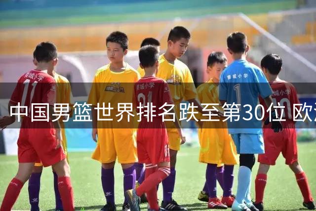 中国男篮世界排名跌至第30位 欧洲豪门争夺CBA外援洛夫顿