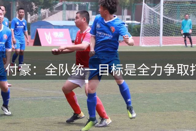 付豪：全队统一目标是全力争取打进前八 这也是我个人的核心目标