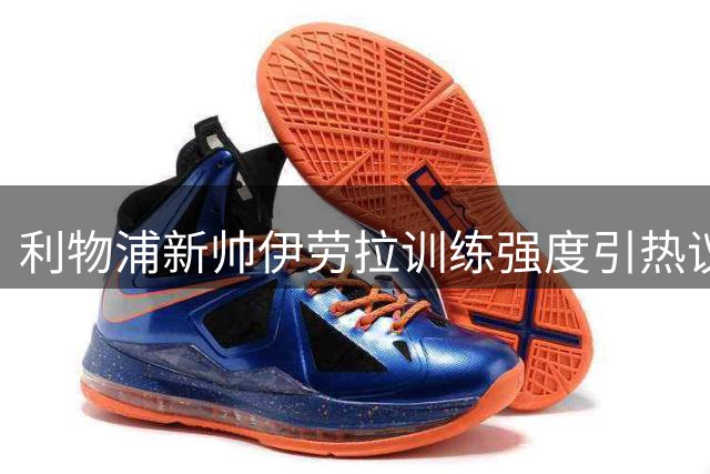 利物浦新帅伊劳拉训练强度引热议 凯尔凯兹坦言重聚充满期待