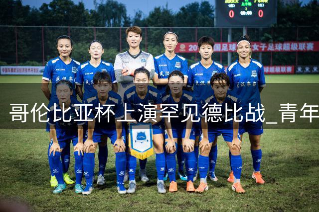 哥伦比亚杯上演罕见德比战 青年军逆袭淘汰母队创历史