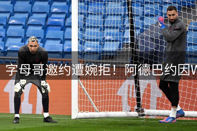 字母哥邀约遭婉拒！阿德巴约因WNBA女友暂缓希腊行
