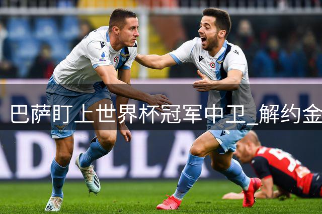 巴萨盯上世界杯冠军中卫 解约金仅1250万欧 但前锋才是砸钱重点