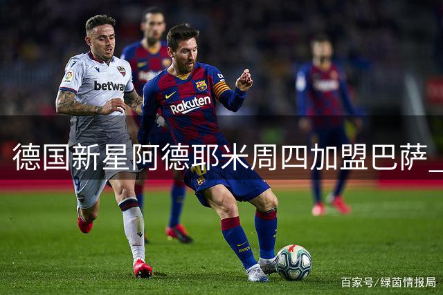 德国新星阿德耶米周四加盟巴萨 转会总价最高达2900万欧元