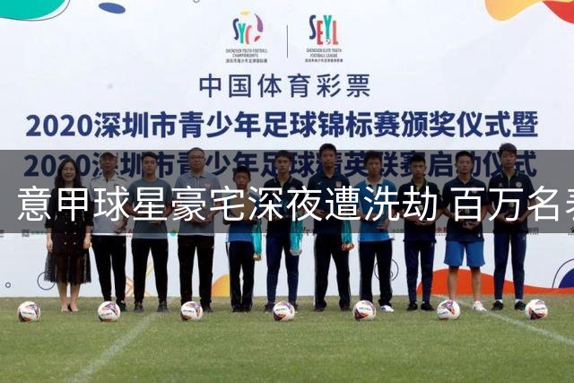 意甲球星豪宅深夜遭洗劫 百万名表奢侈品被团伙盗走