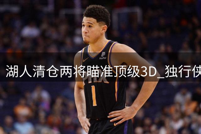 湖人清仓两将瞄准顶级3D 独行侠亿元前锋或成交易目标