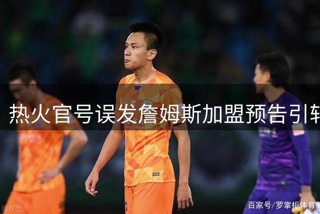 热火官号误发詹姆斯加盟预告引轩然大波 联盟格局或迎巨变