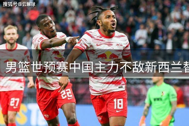 男篮世预赛中国主力不敌新西兰替补阵容