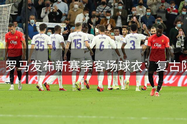 罗马发布新赛季客场球衣：复古队徽+阿迪达斯三叶草标志