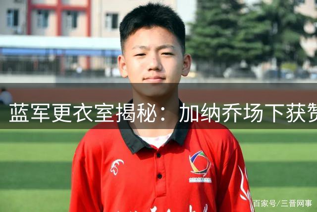蓝军更衣室揭秘：加纳乔场下获赞"腼腆暖男" 竞技状态成离队主因