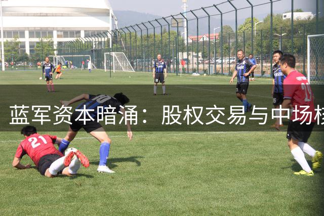 蓝军资本暗涌：股权交易与中场核心争霸战一触即发