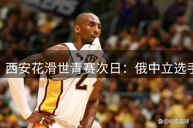 西安花滑世青赛次日：俄中立选手独得双冠 中国队收获银铜