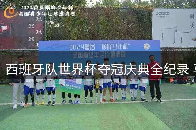 西班牙队世界杯夺冠庆典全纪录 马德里万人空巷迎英雄凯旋