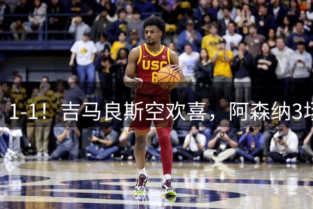 1-1！吉马良斯空欢喜，阿森纳3场不胜，3天后迎战曼城争首冠