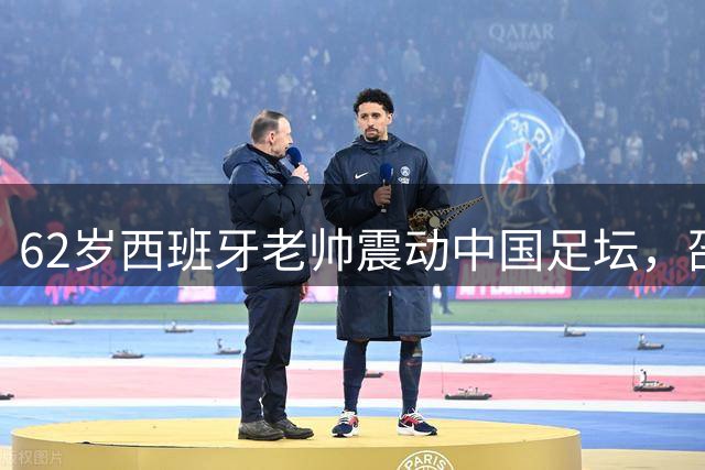 62岁西班牙老帅震动中国足坛，邵佳一帅位恐生变数