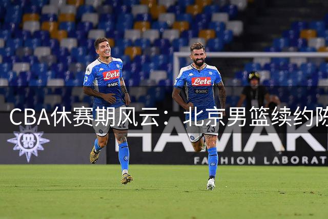 CBA休赛期风云：北京男篮续约陈盈骏受阻，广东年轻球员获重用