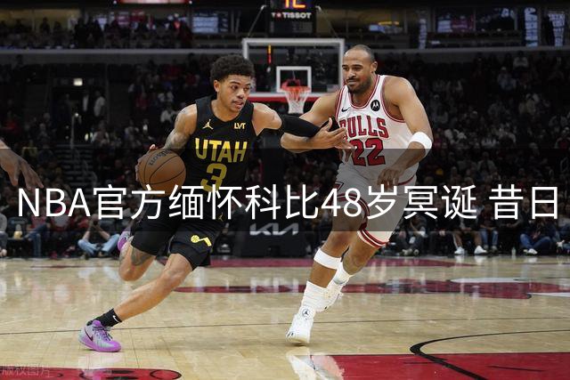NBA官方缅怀科比48岁冥诞 昔日巨星永留球迷心中
